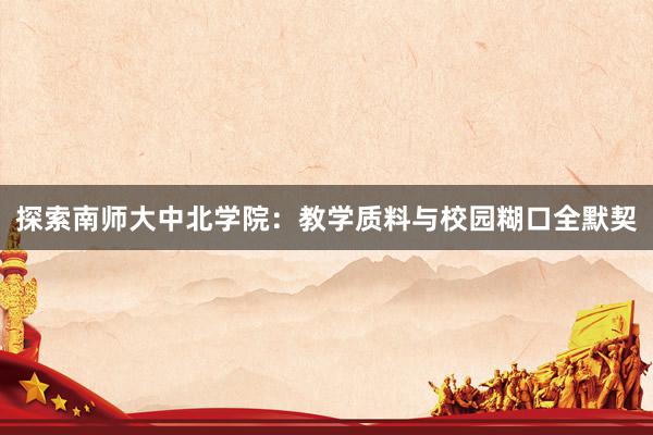 探索南师大中北学院：教学质料与校园糊口全默契
